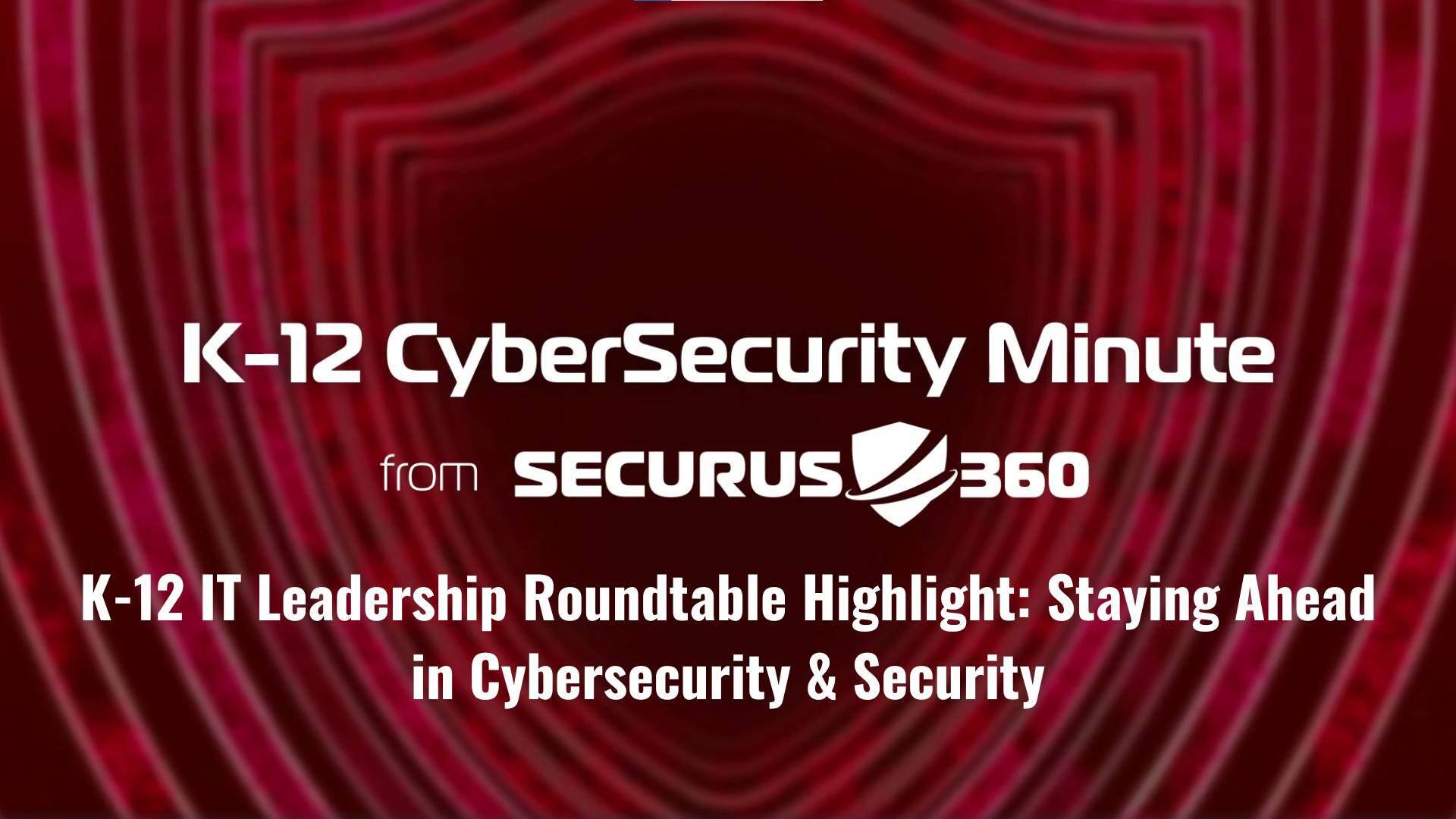 K-12 IT Leadership Roundtable Highlight_ Staying Ahead in Cybersecurity & Security thumbnail v2